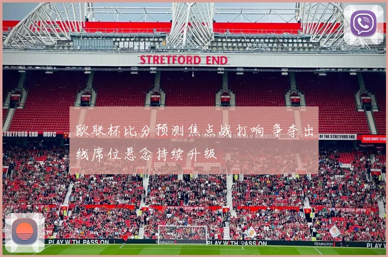 欧联杯比分预测焦点战打响 争夺出线席位悬念持续升级