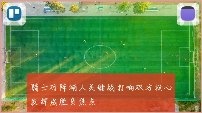 骑士对阵湖人关键战打响双方核心发挥成胜负焦点