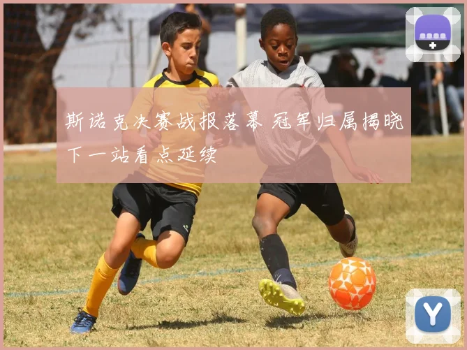 斯诺克决赛战报落幕 冠军归属揭晓下一站看点延续