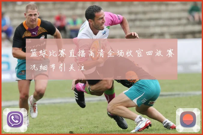 篮球比赛直播高清全场收官回放 赛况细节引关注