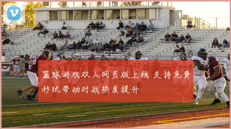 篮球游戏双人网页版上线 支持免费秒玩带动对战热度提升